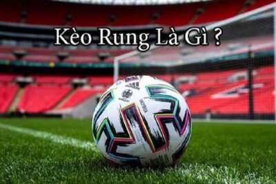 Kèo rung là gì? Cách chọn trận đấu lý tưởng trong kèo rung