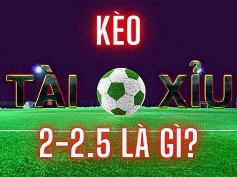 Kèo Tài Xỉu 2-2.5 là gì? Giải mã chi tiết