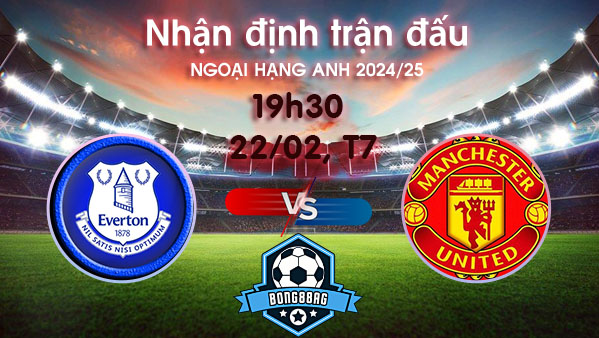 Soi kèo Everton vs MU, 19h30 ngày 22/02/2025 – Ngoại hạng Anh