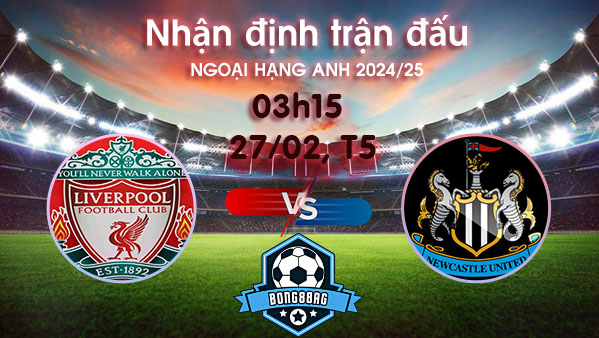 Soi kèo Liverpool vs Newcastle, 03h15 ngày 27/02/2025 – Ngoại hạng Anh