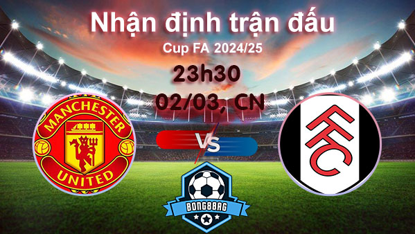 Soi kèo MU vs Fulham, 23h30 ngày 02/03/2025 – FA Cup